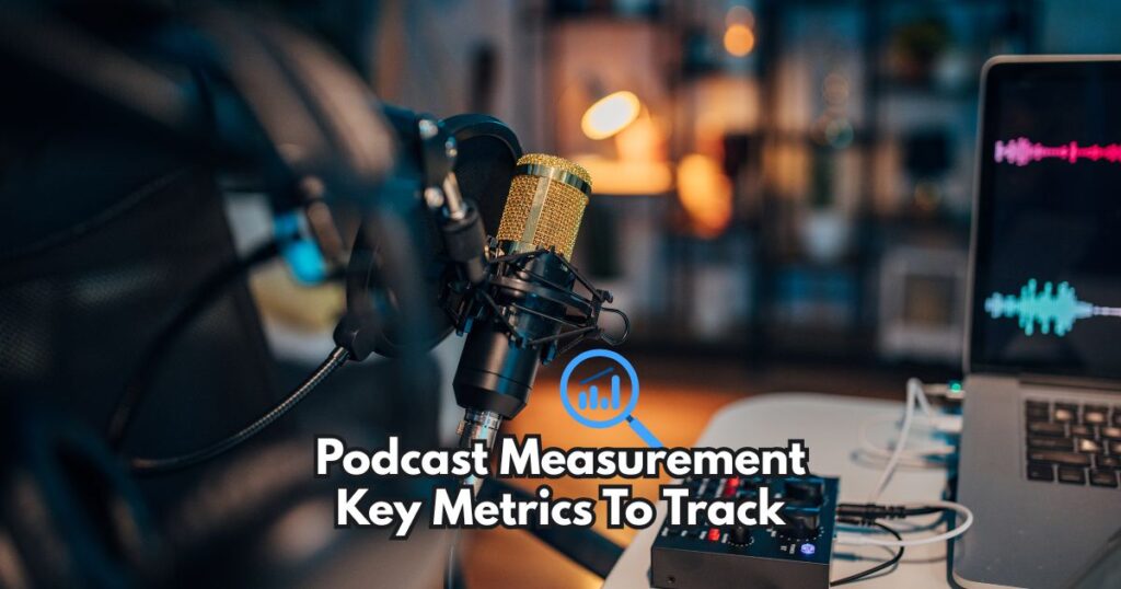 Podcast Measurement Key Metrics To Track